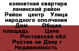 3 комнатная квартира ленинский район › Район ­ центр › Улица ­ народного ополчения › Дом ­ 0 › Общая площадь ­ 70 › Цена ­ 4 200 000 - Ростовская обл., Ростов-на-Дону г. Недвижимость » Квартиры продажа   